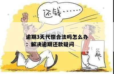 逾期3天代偿合法吗怎么办：解决逾期还款疑问