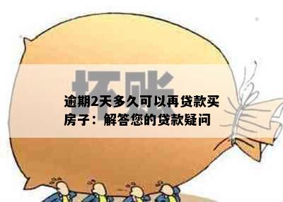 逾期2天多久可以再贷款买房子：解答您的贷款疑问