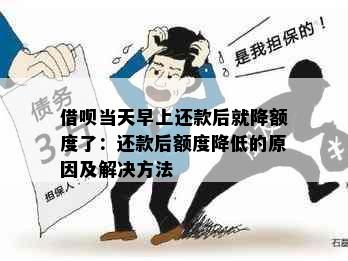 借呗当天早上还款后就降额度了：还款后额度降低的原因及解决方法