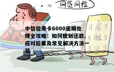 中信信用卡6000逾期处理全攻略：如何规划还款、应对后果及常见解决方法一览