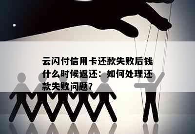 云闪付信用卡还款失败后钱什么时候返还：如何处理还款失败问题？