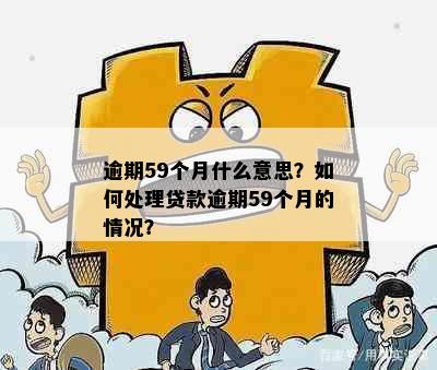 逾期59个月什么意思？如何处理贷款逾期59个月的情况？