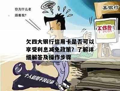 欠四大银行信用卡是否可以享受利息减免政策？了解详细解答及操作步骤