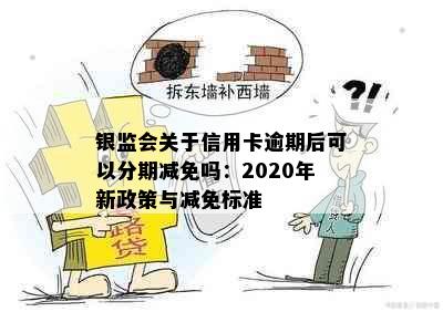 银监会关于信用卡逾期后可以分期减免吗：2020年新政策与减免标准