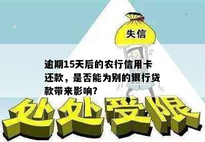 逾期15天后的农行信用卡还款，是否能为别的银行贷款带来影响？