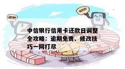 中信银行信用卡还款日调整全攻略：逾期免责、修改技巧一网打尽