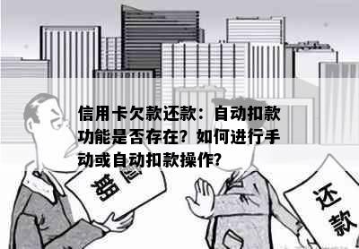 信用卡欠款还款：自动扣款功能是否存在？如何进行手动或自动扣款操作？