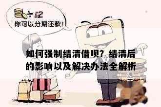 如何强制结清借呗？结清后的影响以及解决办法全解析