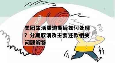 美团生活费逾期后如何处理？分期取消及主要还款相关问题解答