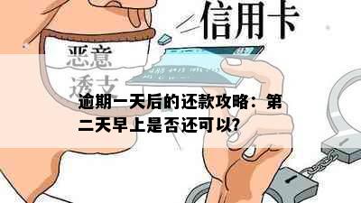 逾期一天后的还款攻略：第二天早上是否还可以？