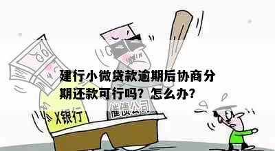 建行小微贷款逾期后协商分期还款可行吗？怎么办？