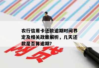 农行信用卡还款逾期时间界定及相关政策解析，几天还款是否算逾期？