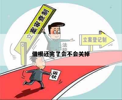 借呗还完了会不会关掉