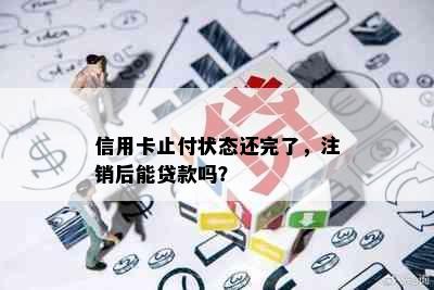 信用卡止付状态还完了，注销后能贷款吗？