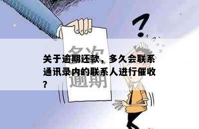 关于逾期还款，多久会联系通讯录内的联系人进行催收？