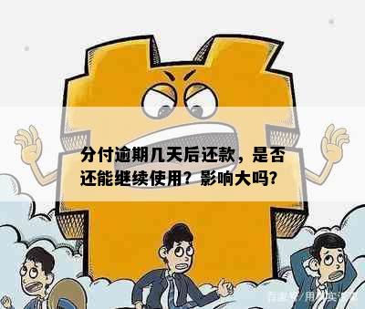 分付逾期几天后还款，是否还能继续使用？影响大吗？