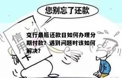 交行最后还款日如何办理分期付款？遇到问题时该如何解决？