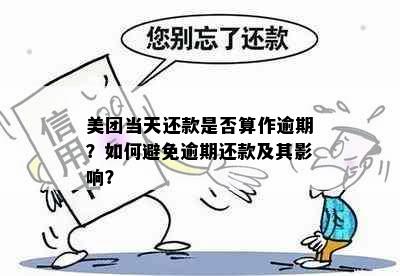 美团当天还款是否算作逾期？如何避免逾期还款及其影响？