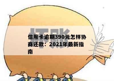 信用卡逾期390元怎样协商还款：2021年最新指南