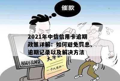 2021年中信信用卡逾期政策详解：如何避免罚息、逾期记录以及解决方法