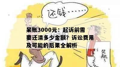 呆账3000元：起诉前需要还清多少金额？诉讼费用及可能的后果全解析