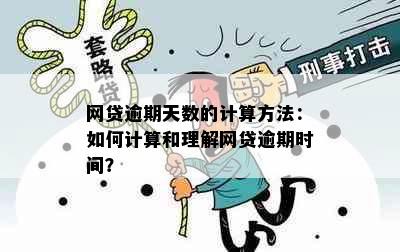 网贷逾期天数的计算方法：如何计算和理解网贷逾期时间？