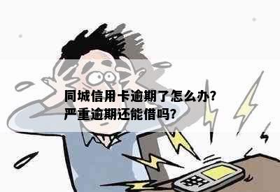 同城信用卡逾期了怎么办？严重逾期还能借吗？