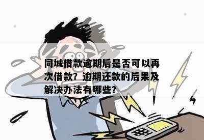 同城借款逾期后是否可以再次借款？逾期还款的后果及解决办法有哪些？