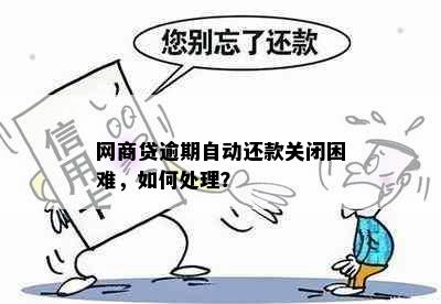 网商贷逾期自动还款关闭困难，如何处理？