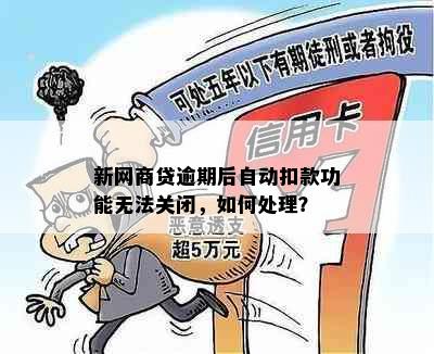 新网商贷逾期后自动扣款功能无法关闭，如何处理？