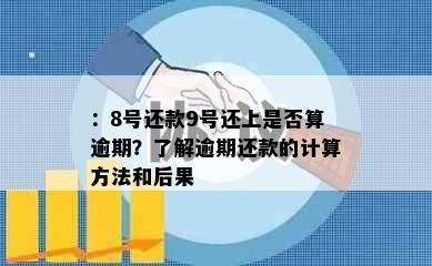 ：8号还款9号还上是否算逾期？了解逾期还款的计算方法和后果