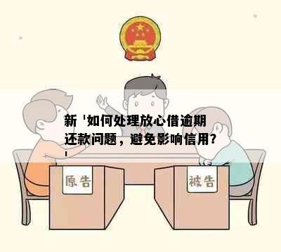 新 '如何处理放心借逾期还款问题，避免影响信用？'