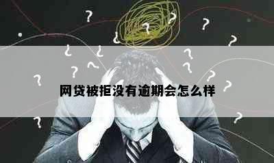 网贷被拒没有逾期会怎么样