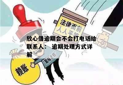 放心借逾期会不会打电话给联系人： 逾期处理方式详解