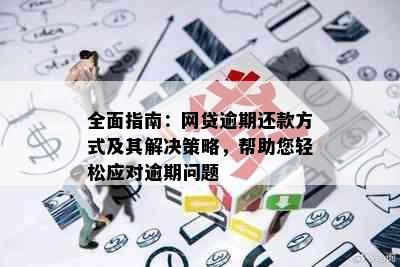 全面指南：网贷逾期还款方式及其解决策略，帮助您轻松应对逾期问题