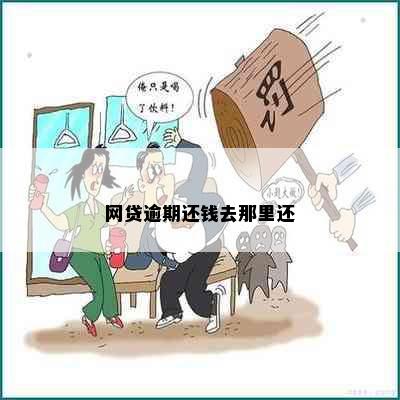 网贷逾期还钱去那里还