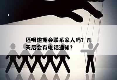 还呗逾期会联系家人吗？几天后会有电话通知？