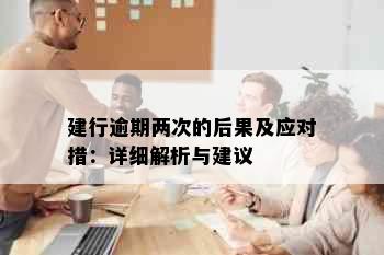 建行逾期两次的后果及应对措：详细解析与建议