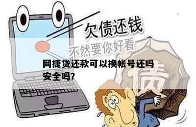 网捷贷还款可以换帐号还吗安全吗？