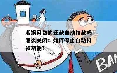 湘银闪贷的还款自动扣款吗怎么关闭：如何停止自动扣款功能？