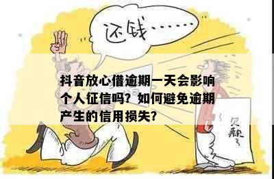 抖音放心借逾期一天会影响个人征信吗？如何避免逾期产生的信用损失？