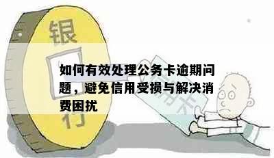 如何有效处理公务卡逾期问题，避免信用受损与解决消费困扰