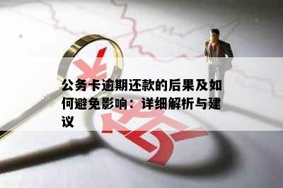 公务卡逾期还款的后果及如何避免影响：详细解析与建议