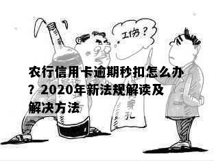 农行信用卡逾期秒扣怎么办？2020年新法规解读及解决方法