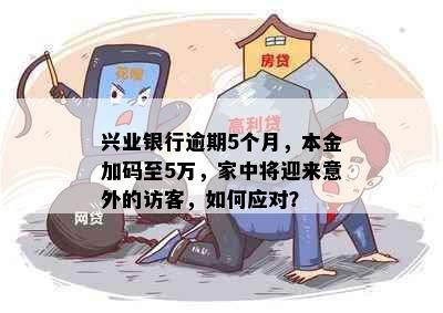 兴业银行逾期5个月，本金加码至5万，家中将迎来意外的访客，如何应对？