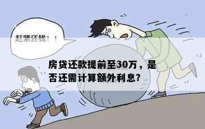 房贷还款提前至30万，是否还需计算额外利息？