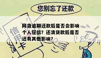 网贷逾期还款后是否会影响个人征信？还清贷款后是否还有其他影响？