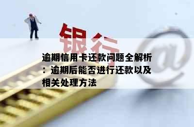 逾期信用卡还款问题全解析：逾期后能否进行还款以及相关处理方法