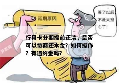 行用卡分期提前还清，是否可以协商还本金？如何操作？有违约金吗？