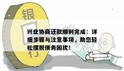 兴业协商还款顺利完成：详细步骤与注意事项，助您轻松摆脱债务困扰！